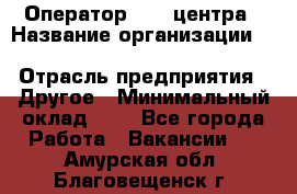 Оператор Call-центра › Название организации ­ Killfish discount bar › Отрасль предприятия ­ Другое › Минимальный оклад ­ 1 - Все города Работа » Вакансии   . Амурская обл.,Благовещенск г.